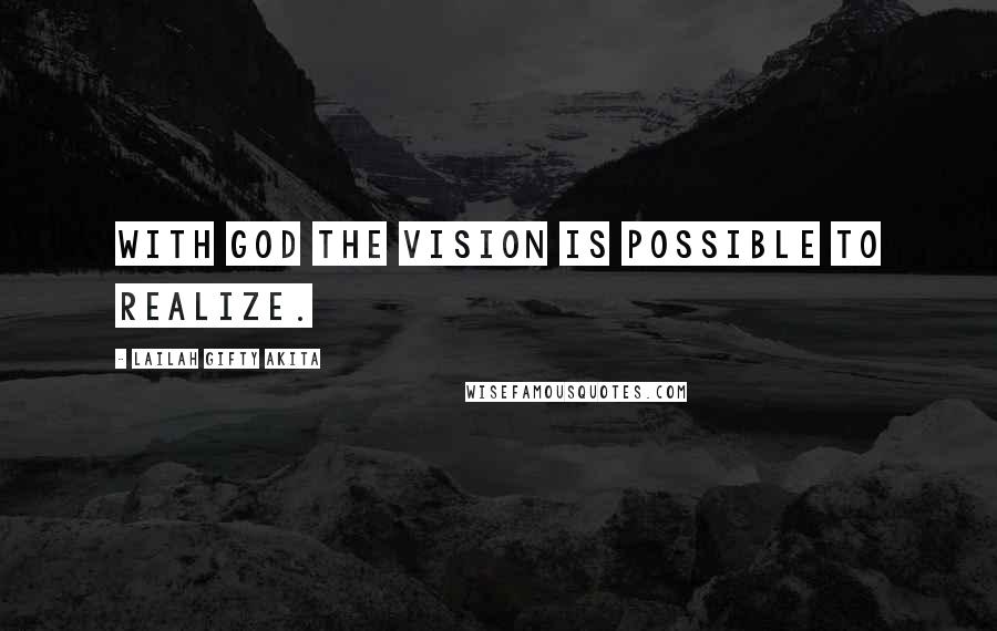 Lailah Gifty Akita Quotes: With God the vision is possible to realize.