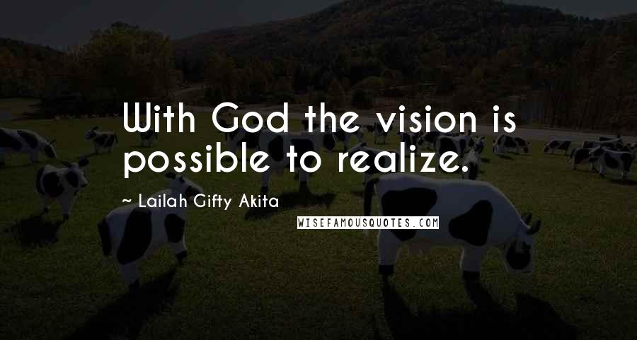 Lailah Gifty Akita Quotes: With God the vision is possible to realize.