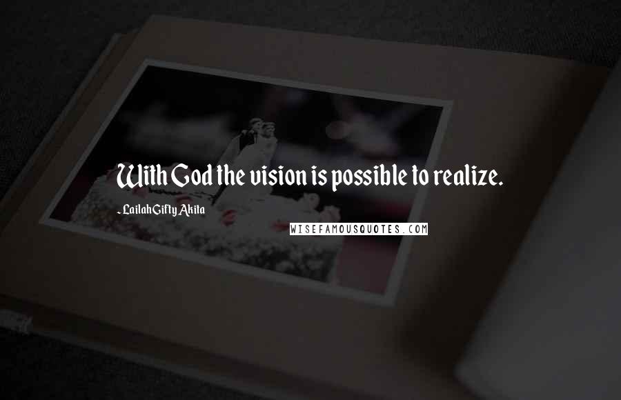 Lailah Gifty Akita Quotes: With God the vision is possible to realize.