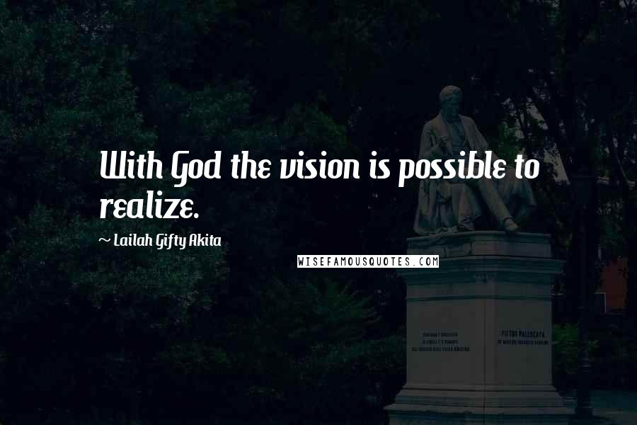 Lailah Gifty Akita Quotes: With God the vision is possible to realize.