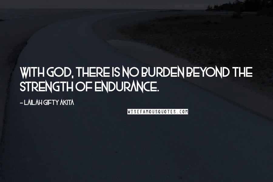 Lailah Gifty Akita Quotes: With God, there is no burden beyond the strength of endurance.