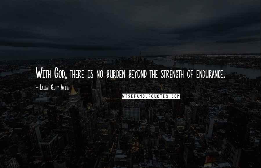 Lailah Gifty Akita Quotes: With God, there is no burden beyond the strength of endurance.