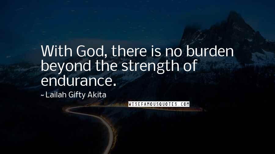 Lailah Gifty Akita Quotes: With God, there is no burden beyond the strength of endurance.