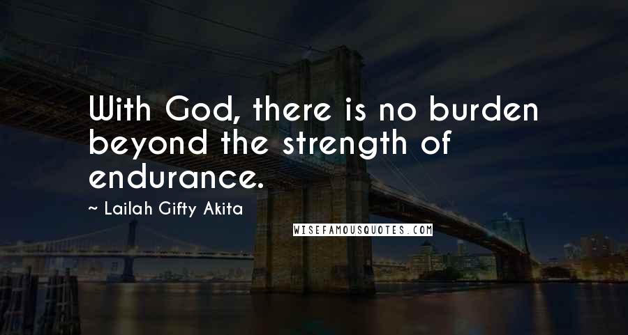 Lailah Gifty Akita Quotes: With God, there is no burden beyond the strength of endurance.