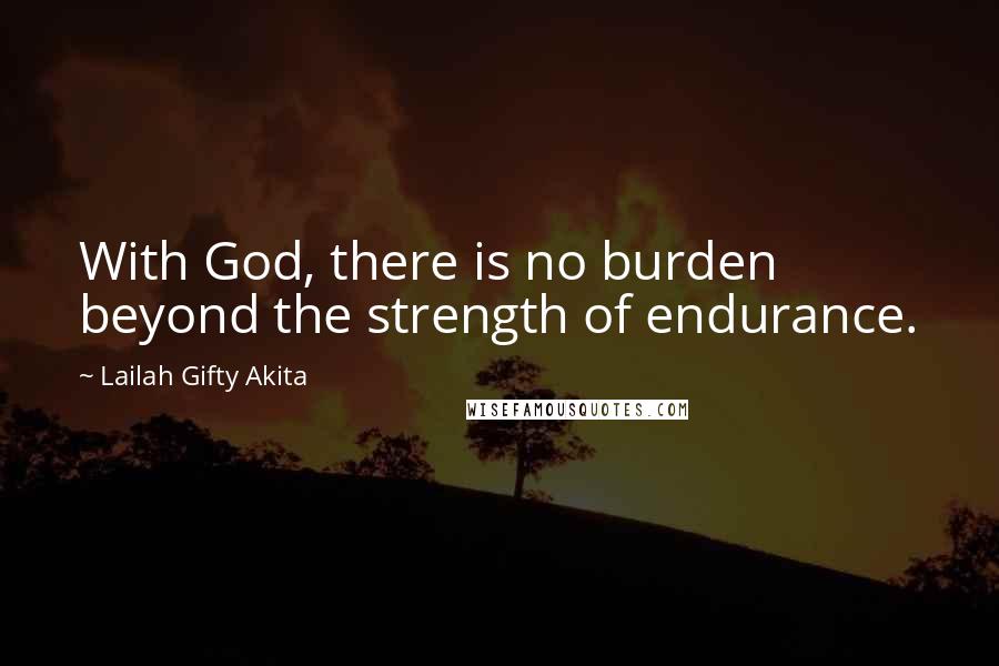 Lailah Gifty Akita Quotes: With God, there is no burden beyond the strength of endurance.