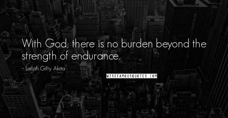 Lailah Gifty Akita Quotes: With God, there is no burden beyond the strength of endurance.