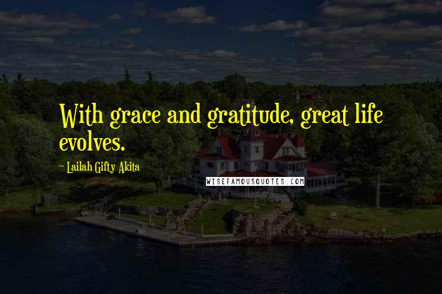 Lailah Gifty Akita Quotes: With grace and gratitude, great life evolves.