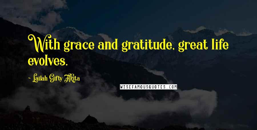 Lailah Gifty Akita Quotes: With grace and gratitude, great life evolves.