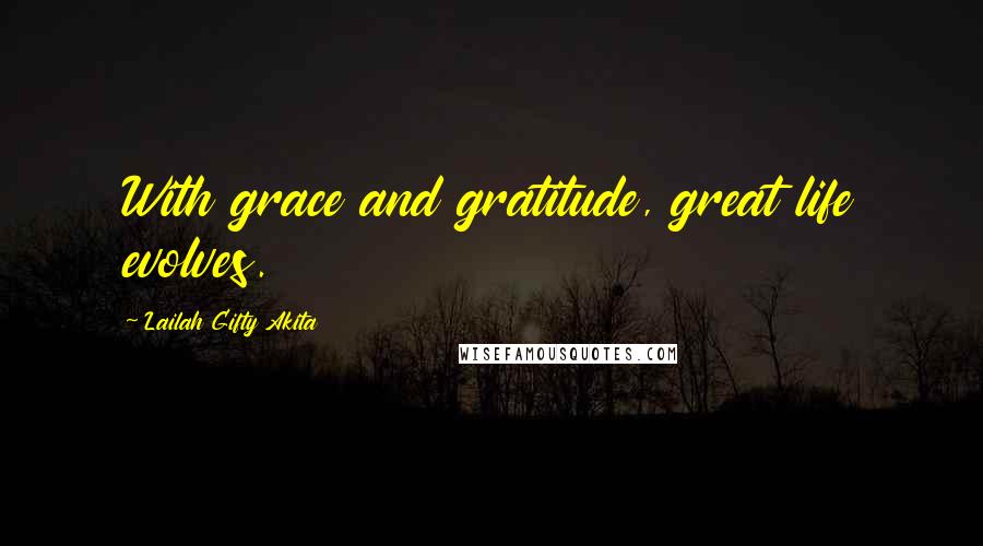 Lailah Gifty Akita Quotes: With grace and gratitude, great life evolves.