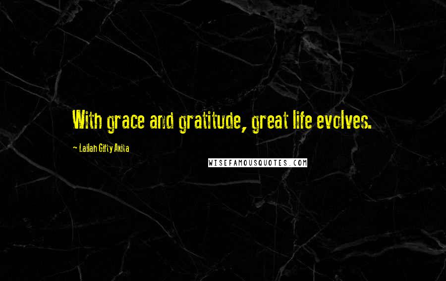 Lailah Gifty Akita Quotes: With grace and gratitude, great life evolves.