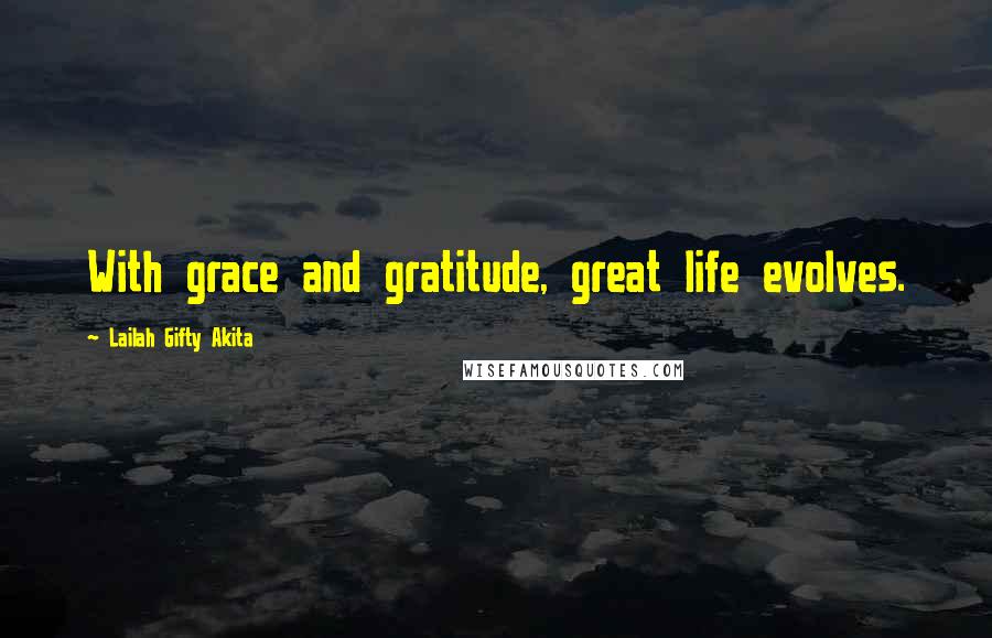 Lailah Gifty Akita Quotes: With grace and gratitude, great life evolves.