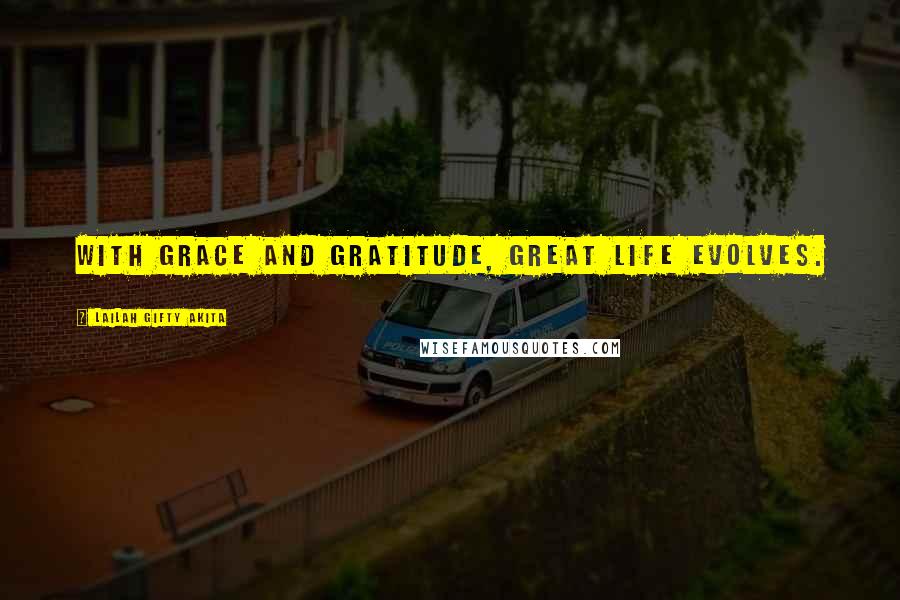 Lailah Gifty Akita Quotes: With grace and gratitude, great life evolves.