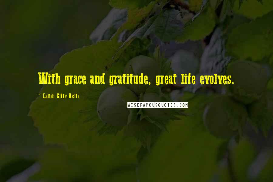 Lailah Gifty Akita Quotes: With grace and gratitude, great life evolves.