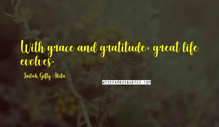 Lailah Gifty Akita Quotes: With grace and gratitude, great life evolves.