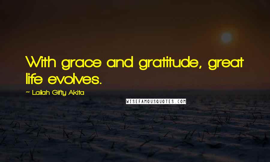 Lailah Gifty Akita Quotes: With grace and gratitude, great life evolves.