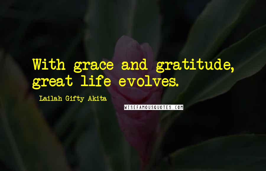 Lailah Gifty Akita Quotes: With grace and gratitude, great life evolves.