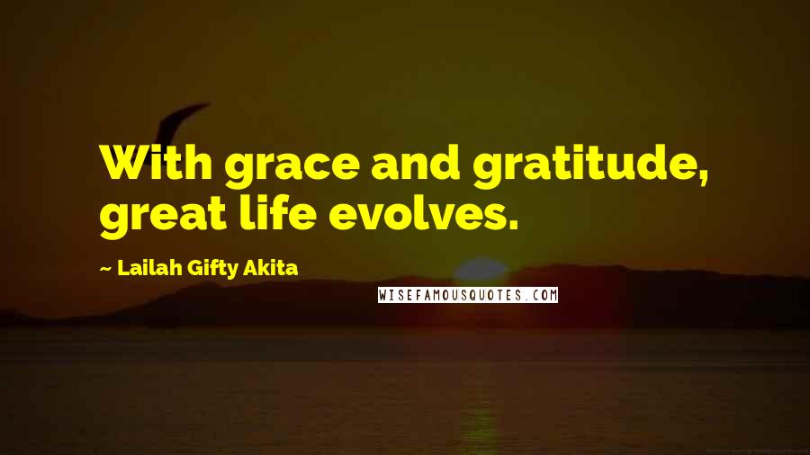 Lailah Gifty Akita Quotes: With grace and gratitude, great life evolves.