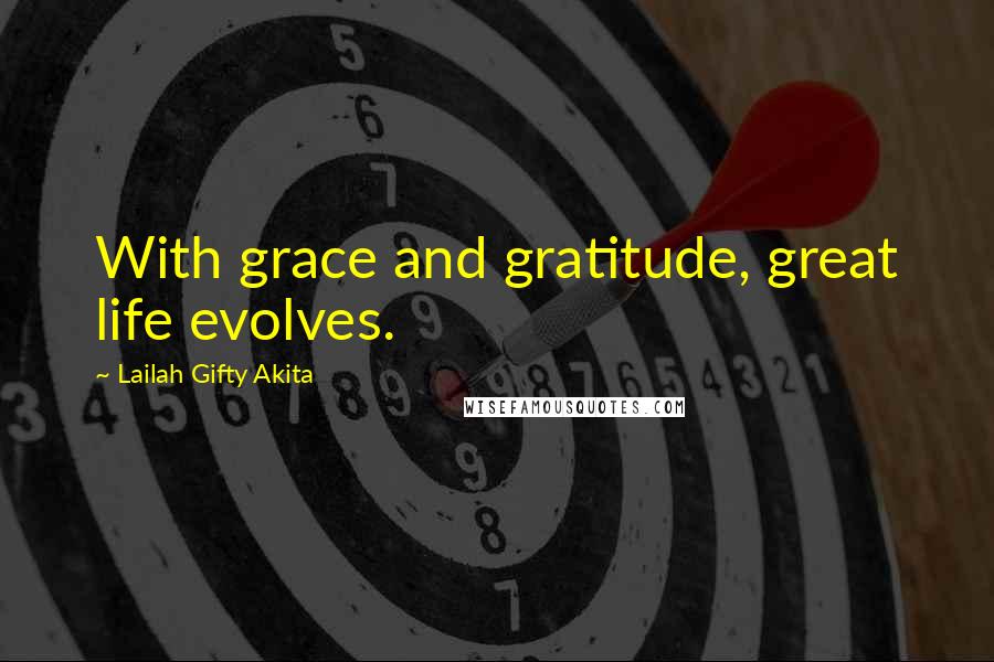 Lailah Gifty Akita Quotes: With grace and gratitude, great life evolves.