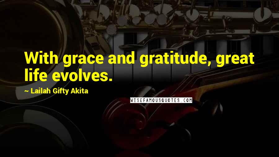 Lailah Gifty Akita Quotes: With grace and gratitude, great life evolves.