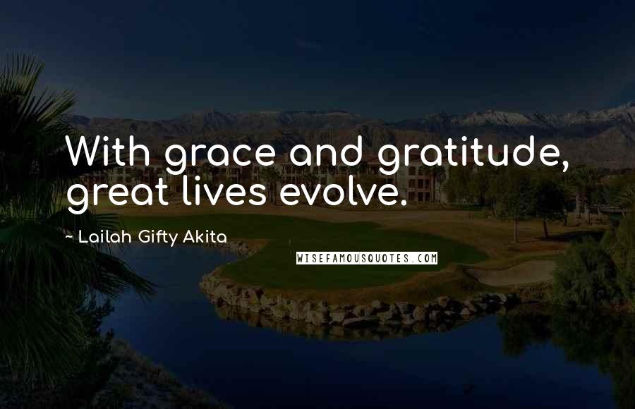 Lailah Gifty Akita Quotes: With grace and gratitude, great lives evolve.