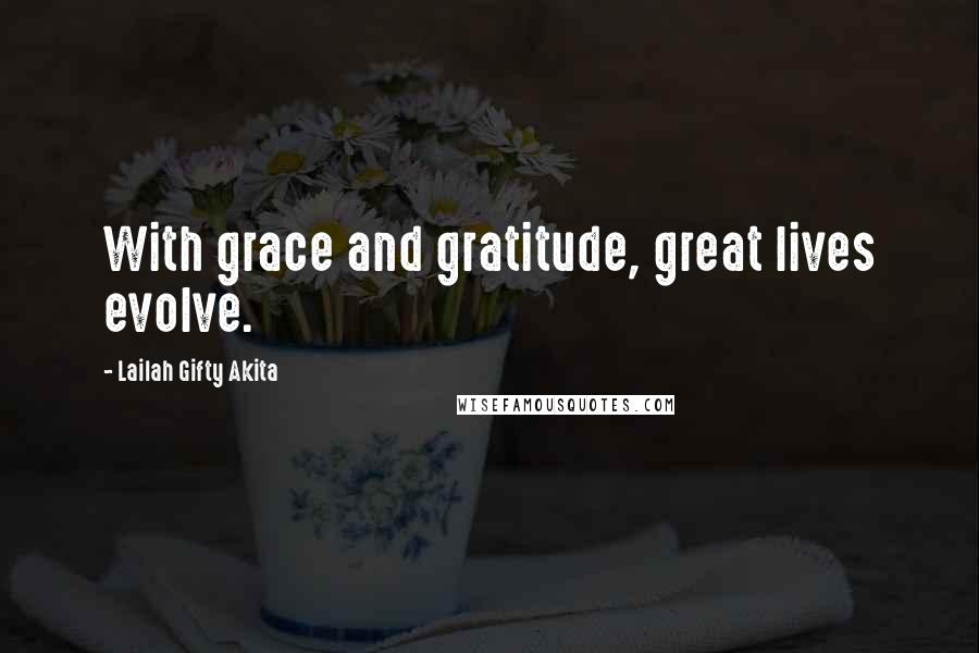 Lailah Gifty Akita Quotes: With grace and gratitude, great lives evolve.