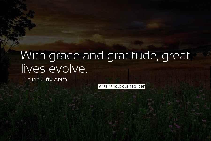 Lailah Gifty Akita Quotes: With grace and gratitude, great lives evolve.