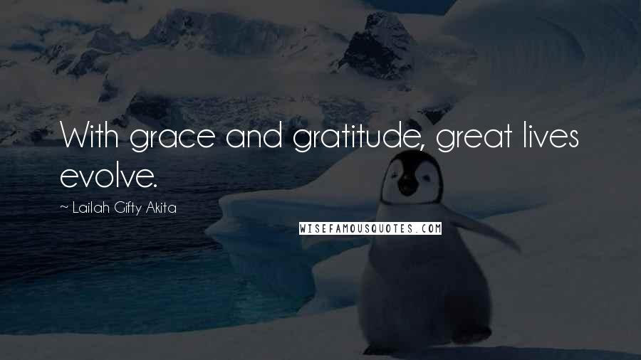 Lailah Gifty Akita Quotes: With grace and gratitude, great lives evolve.