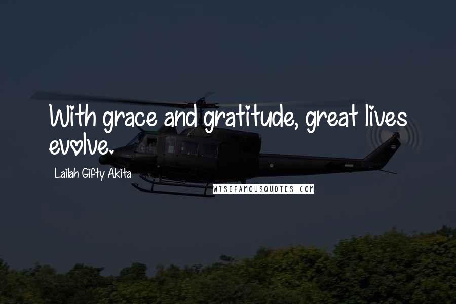 Lailah Gifty Akita Quotes: With grace and gratitude, great lives evolve.