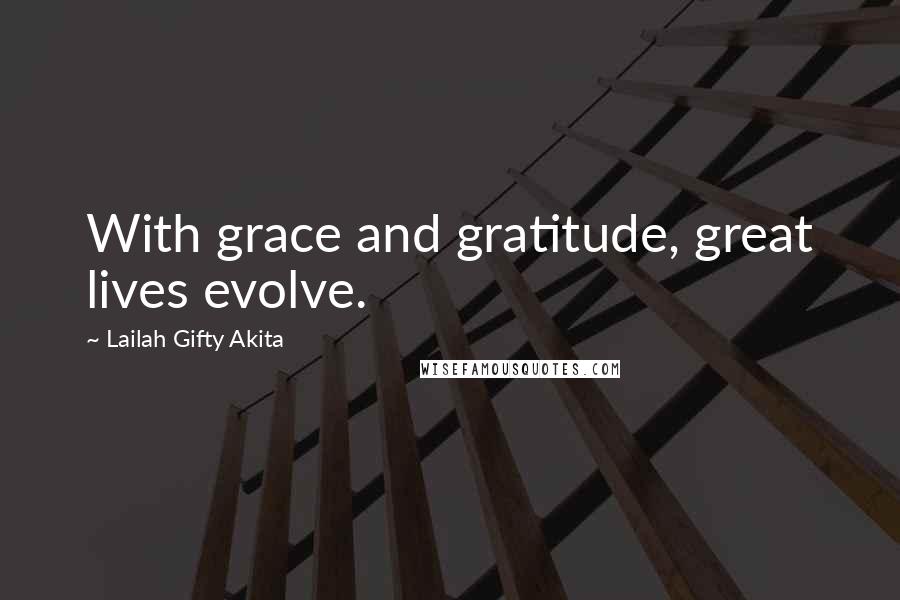 Lailah Gifty Akita Quotes: With grace and gratitude, great lives evolve.