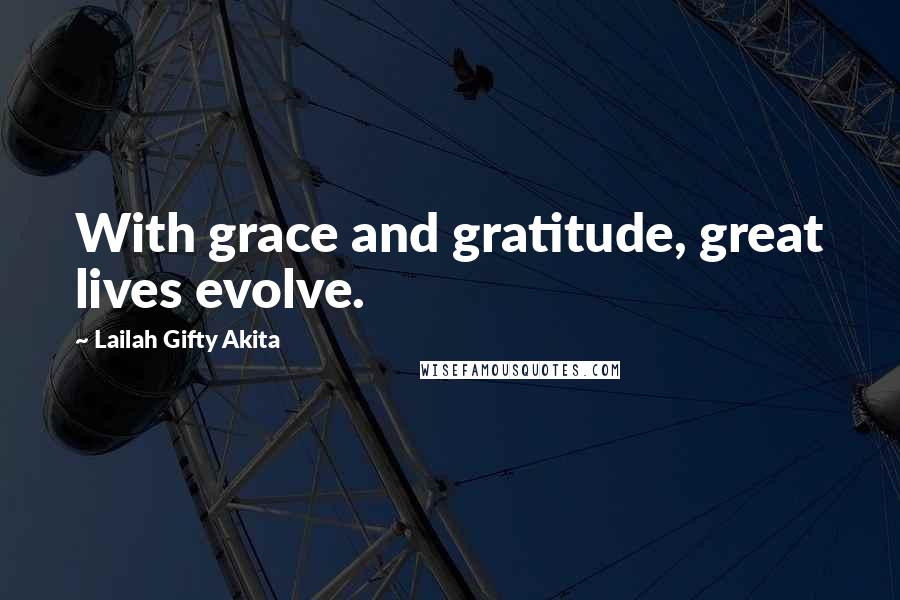 Lailah Gifty Akita Quotes: With grace and gratitude, great lives evolve.
