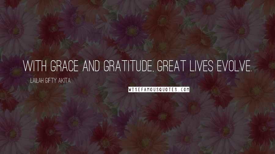 Lailah Gifty Akita Quotes: With grace and gratitude, great lives evolve.