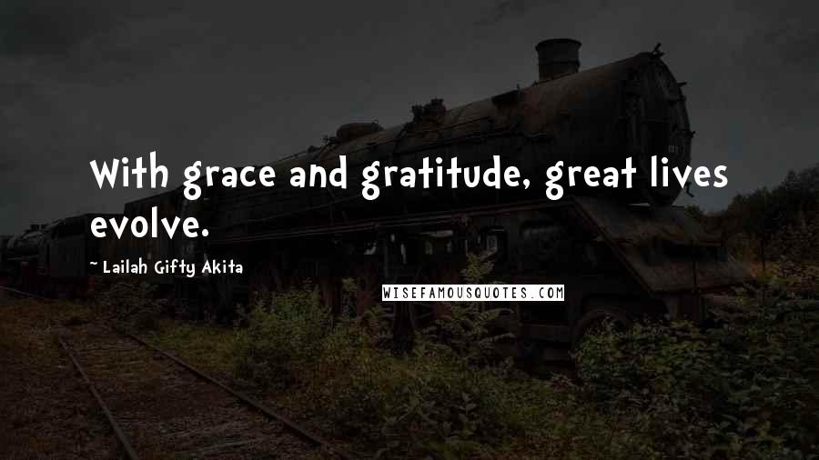 Lailah Gifty Akita Quotes: With grace and gratitude, great lives evolve.