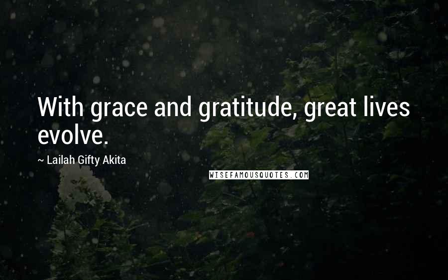 Lailah Gifty Akita Quotes: With grace and gratitude, great lives evolve.
