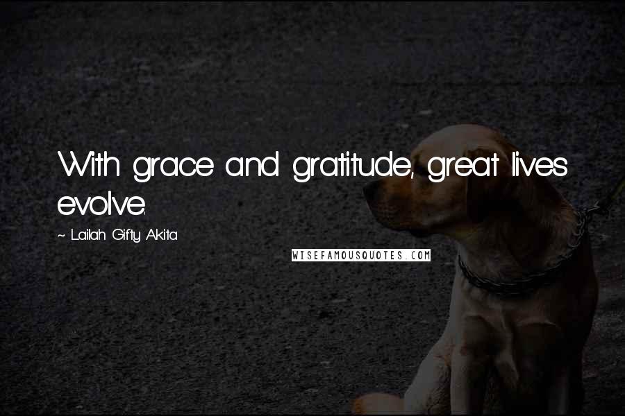 Lailah Gifty Akita Quotes: With grace and gratitude, great lives evolve.