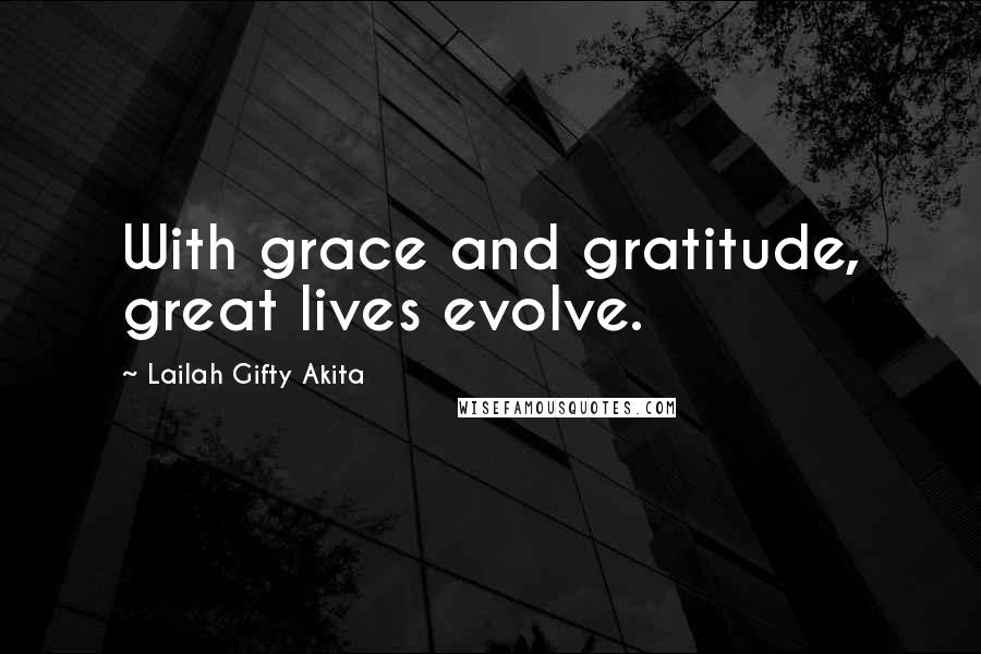 Lailah Gifty Akita Quotes: With grace and gratitude, great lives evolve.