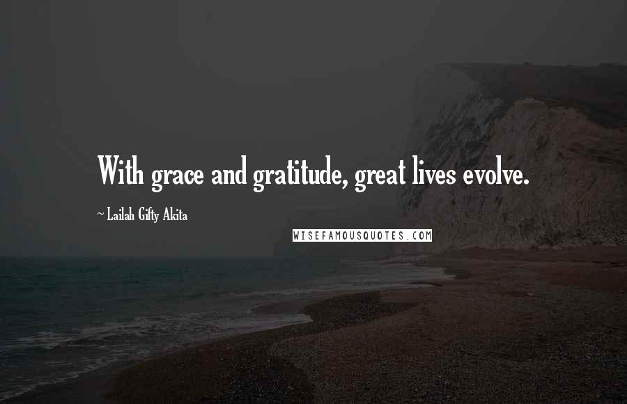 Lailah Gifty Akita Quotes: With grace and gratitude, great lives evolve.