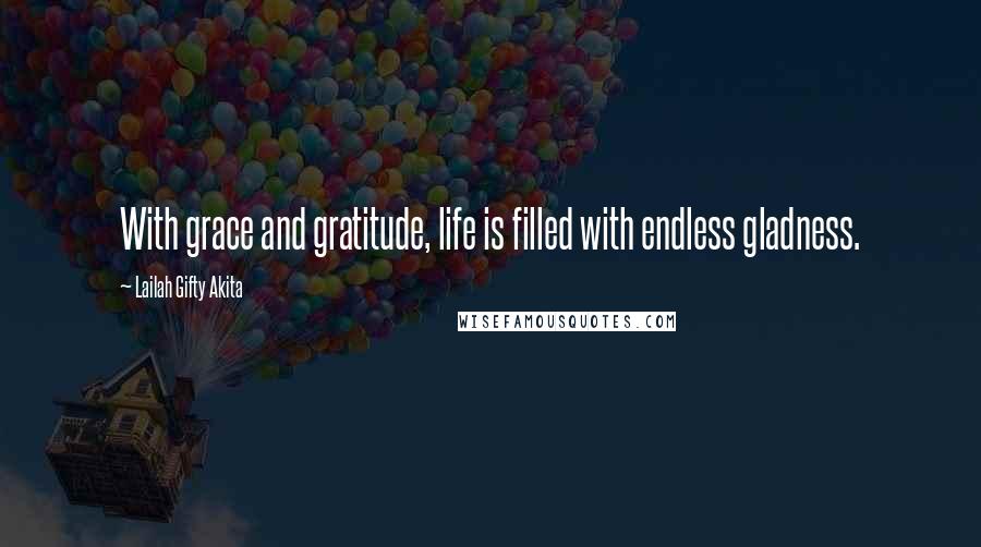 Lailah Gifty Akita Quotes: With grace and gratitude, life is filled with endless gladness.