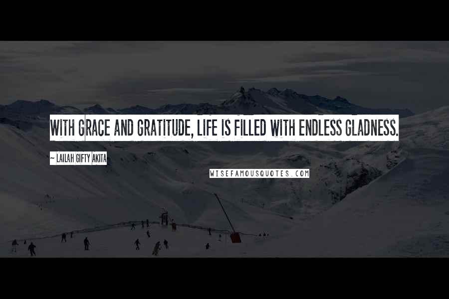 Lailah Gifty Akita Quotes: With grace and gratitude, life is filled with endless gladness.