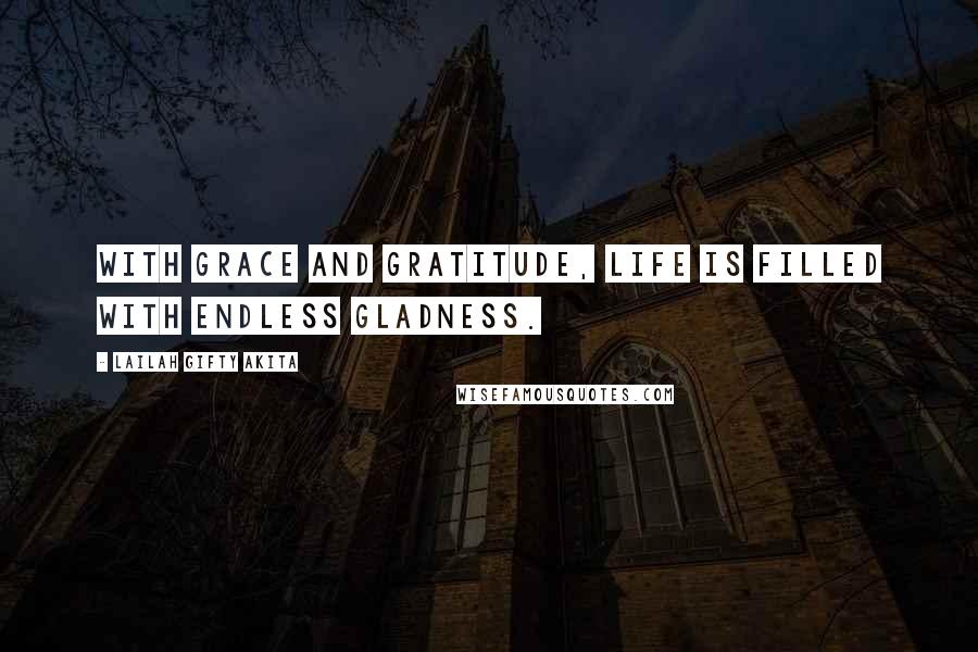 Lailah Gifty Akita Quotes: With grace and gratitude, life is filled with endless gladness.