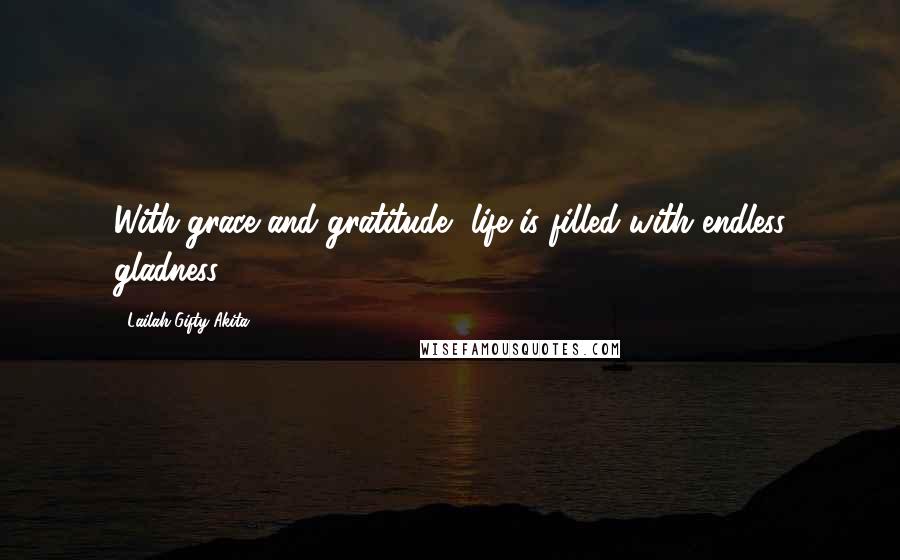 Lailah Gifty Akita Quotes: With grace and gratitude, life is filled with endless gladness.