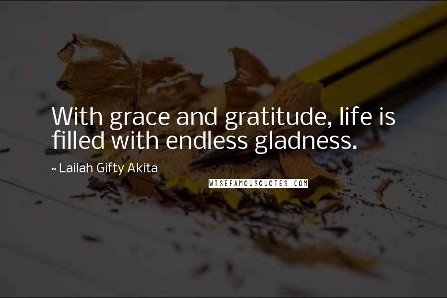 Lailah Gifty Akita Quotes: With grace and gratitude, life is filled with endless gladness.