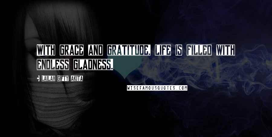 Lailah Gifty Akita Quotes: With grace and gratitude, life is filled with endless gladness.