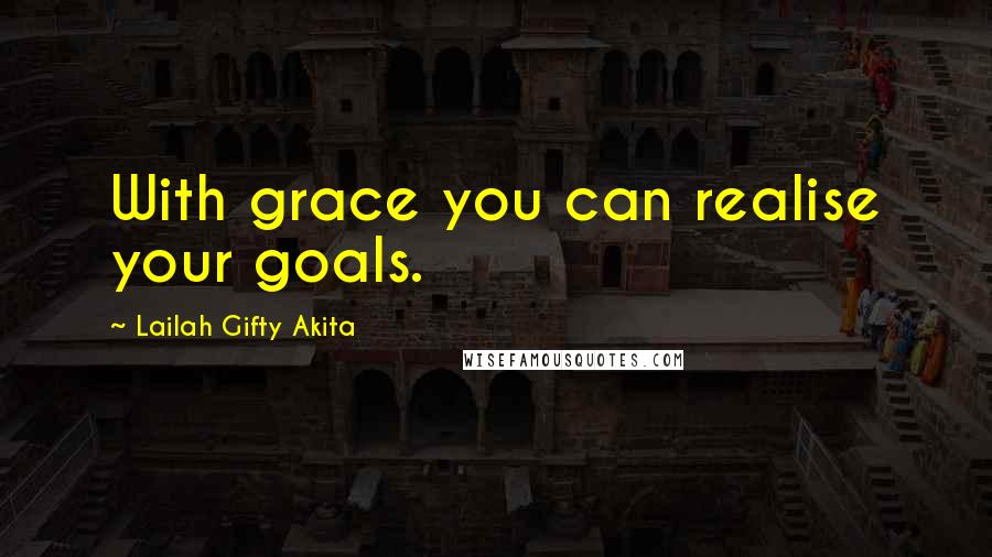 Lailah Gifty Akita Quotes: With grace you can realise your goals.