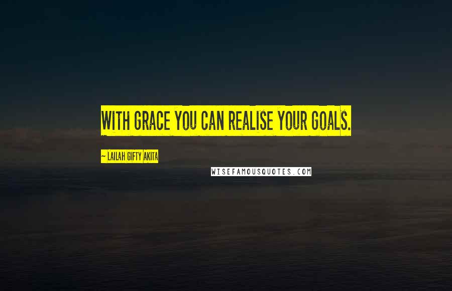 Lailah Gifty Akita Quotes: With grace you can realise your goals.