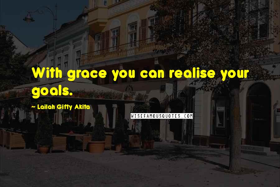 Lailah Gifty Akita Quotes: With grace you can realise your goals.