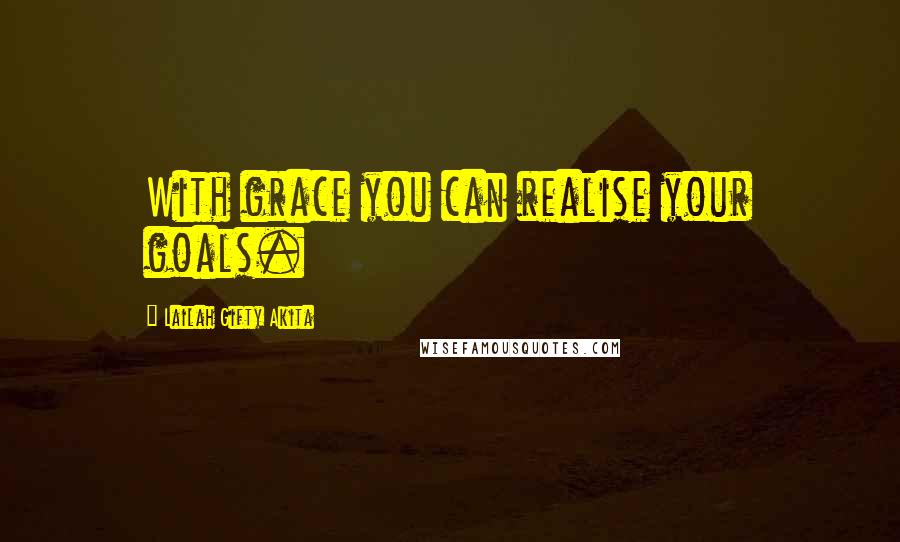 Lailah Gifty Akita Quotes: With grace you can realise your goals.