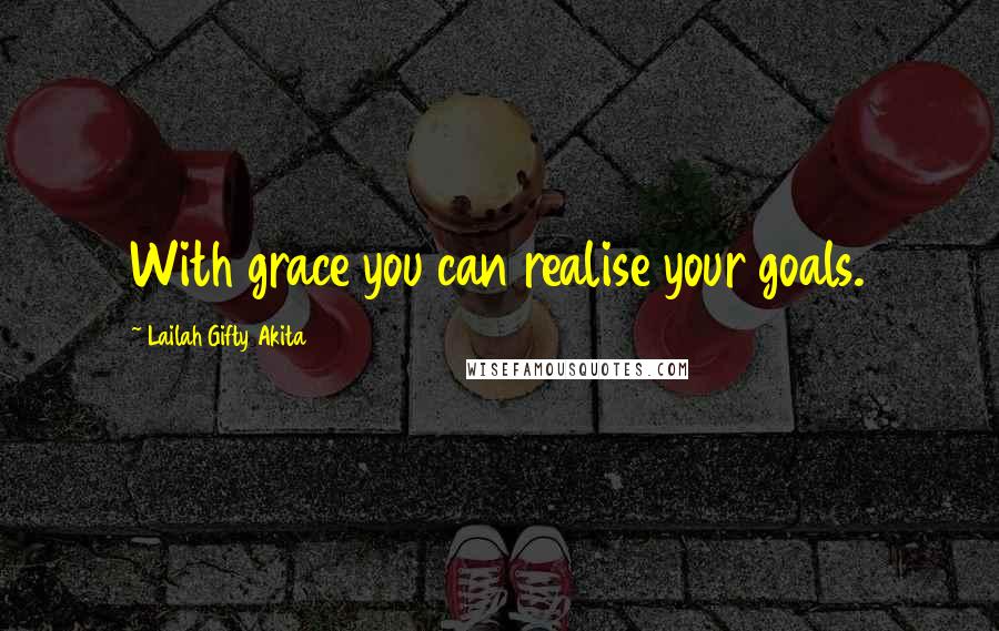 Lailah Gifty Akita Quotes: With grace you can realise your goals.