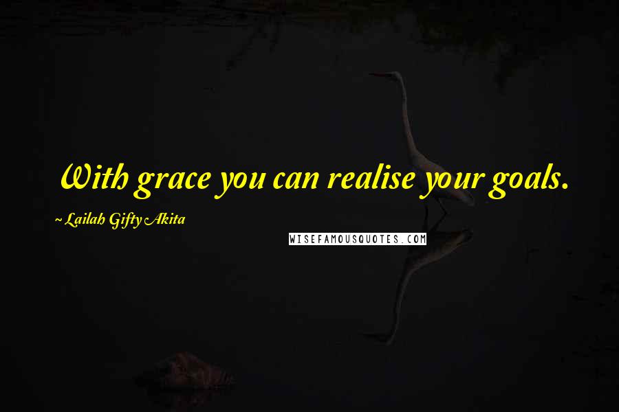 Lailah Gifty Akita Quotes: With grace you can realise your goals.