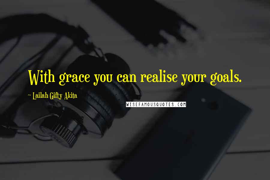 Lailah Gifty Akita Quotes: With grace you can realise your goals.