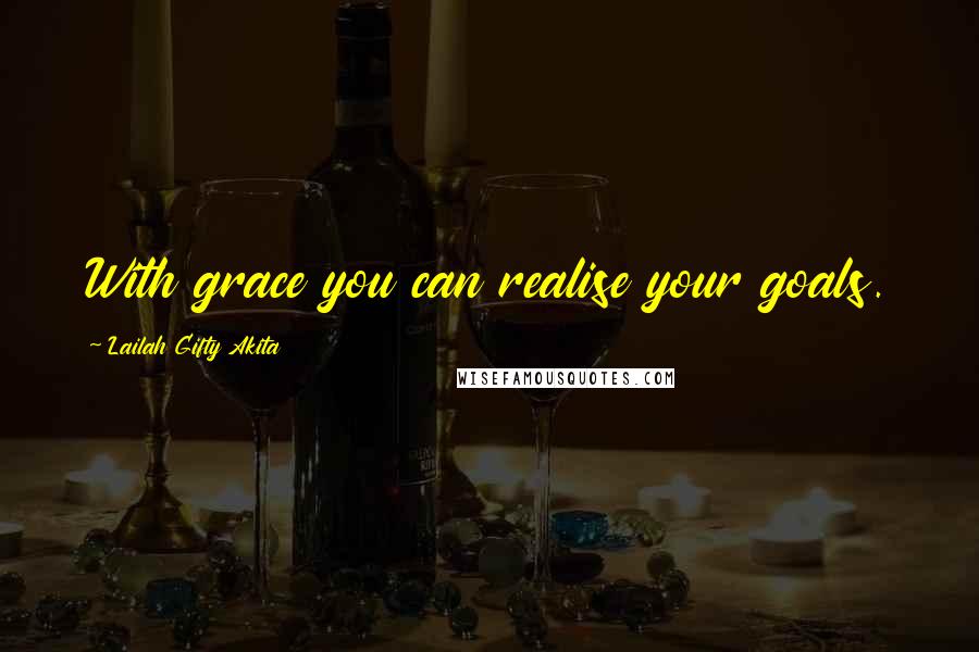 Lailah Gifty Akita Quotes: With grace you can realise your goals.
